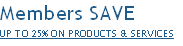 Members SAVE 
UP TO 25% ON PRODUCTS & SERVICES